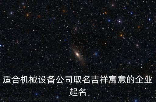 自動(dòng)化設(shè)備三個(gè)字起名,三個(gè)字看懂!機(jī)械設(shè)備公司取名方式