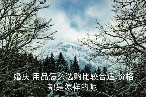  婚慶 用品怎么選購比較合適,價格都是怎樣的呢