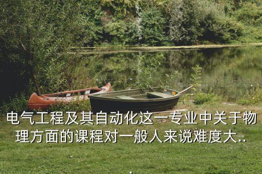 物理學(xué)電氣工程及自動化,電氣工程及其自動化有何不同之處