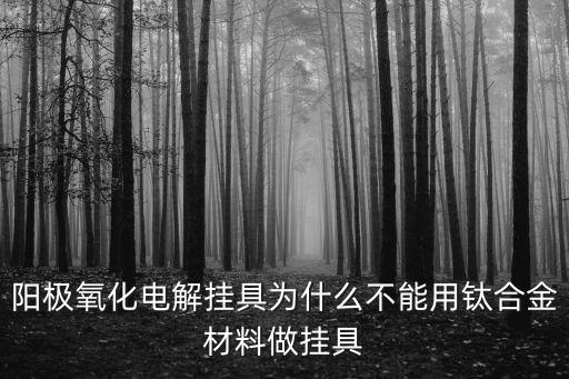 陽極氧化電解掛具為什么不能用鈦合金材料做掛具