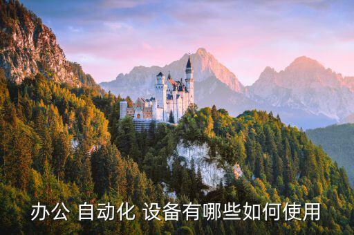 辦公 自動化 設(shè)備有哪些如何使用