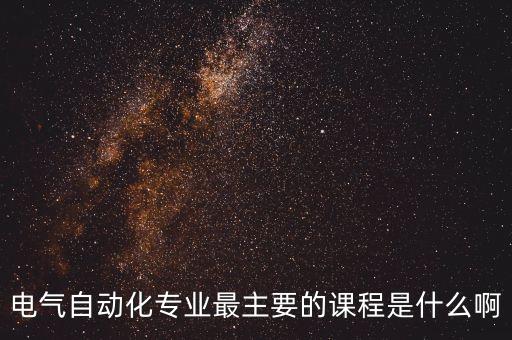 電氣自動(dòng)化專業(yè)最主要的課程是什么啊