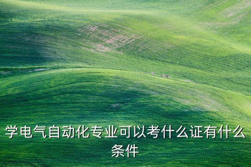 學電氣自動化專業(yè)可以考什么證有什么條件