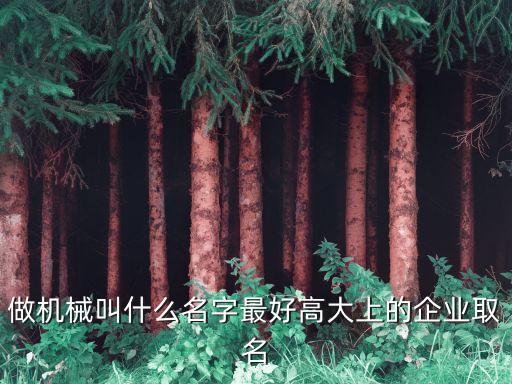做機械叫什么名字最好高大上的企業(yè)取名