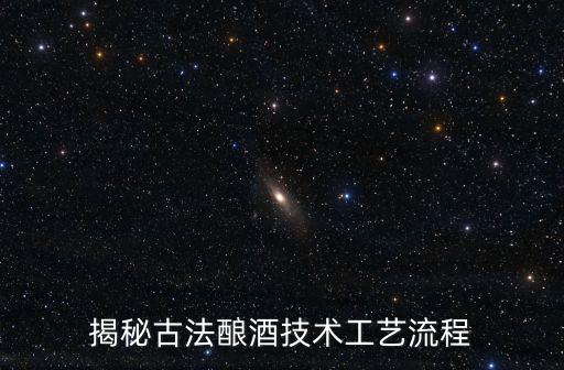 揭秘古法釀酒技術(shù)工藝流程