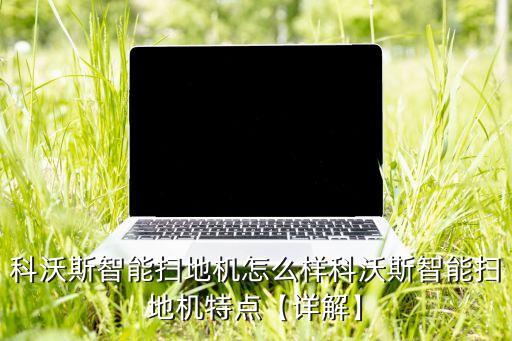 科沃斯智能掃地機怎么樣科沃斯智能掃地機特點【詳解】