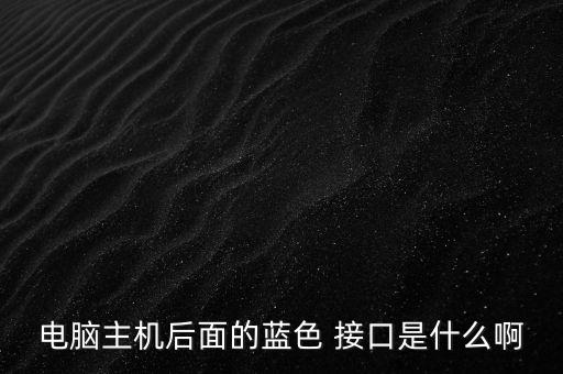 電腦主機(jī)后面的藍(lán)色 接口是什么啊