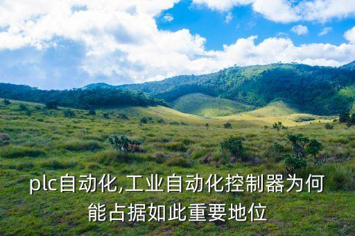 設(shè)備plc自動(dòng)化,工業(yè)自動(dòng)化控制器為何能占據(jù)如此重要地位