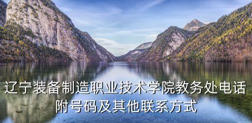 遼寧裝備制造職業(yè)技術(shù)學(xué)院教務(wù)處電話附號碼及其他聯(lián)系方式