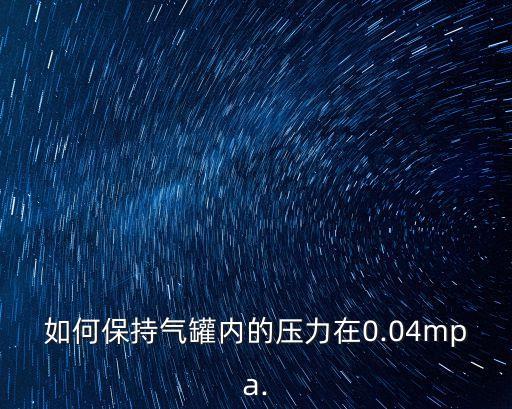如何保持氣罐內(nèi)的壓力在0.04mpa.