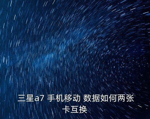  三星a7 手機移動 數(shù)據(jù)如何兩張卡互換