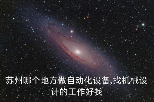 蘇州哪個地方做自動化設(shè)備,找機(jī)械設(shè)計的工作好找
