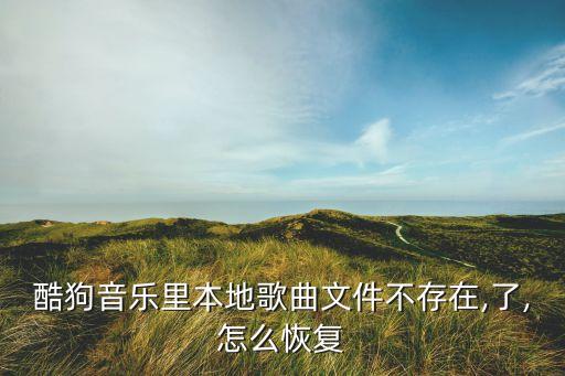 酷狗音樂里本地歌曲文件不存在,了,怎么恢復(fù)