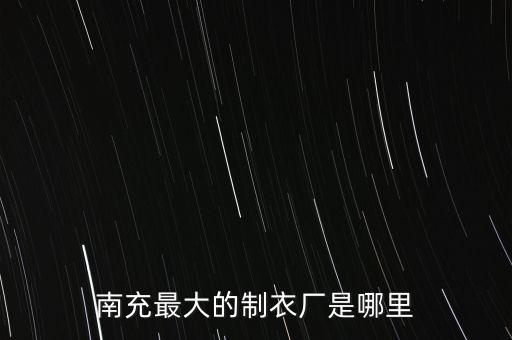 南充最大的制衣廠是哪里