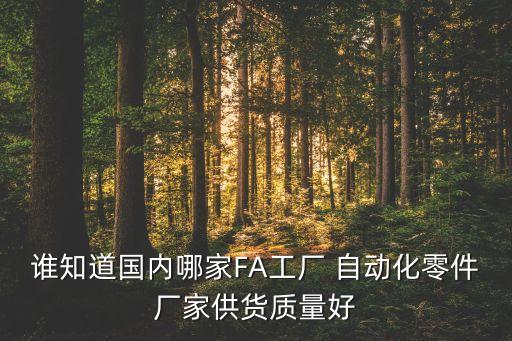 誰(shuí)知道國(guó)內(nèi)哪家FA工廠 自動(dòng)化零件廠家供貨質(zhì)量好