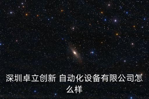 深圳卓立創(chuàng)新 自動化設(shè)備有限公司怎么樣