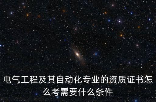 電氣工程及其自動化專業(yè)的資質(zhì)證書怎么考需要什么條件