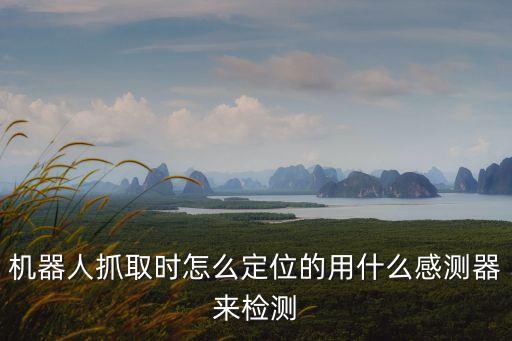 機器人抓取時怎么定位的用什么感測器來檢測