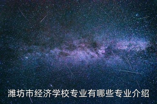 濰坊市經濟學校專業(yè)有哪些專業(yè)介紹