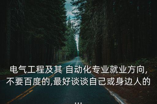 電氣工程及其 自動化專業(yè)就業(yè)方向,不要百度的,最好談?wù)勛约夯蛏磉吶说?..