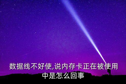  數(shù)據(jù)線不好使,說(shuō)內(nèi)存卡正在被使用中是怎么回事