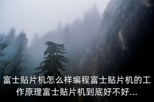 富士貼片機(jī)怎么樣編程富士貼片機(jī)的工作原理富士貼片機(jī)到底好不好...