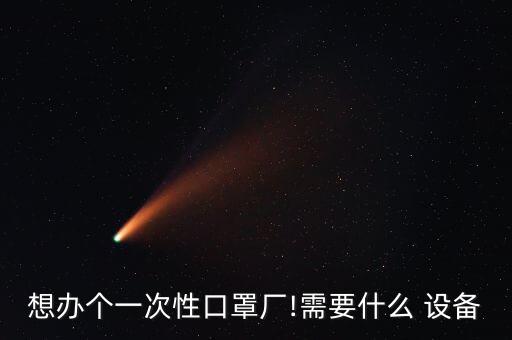想辦個一次性口罩廠!需要什么 設備