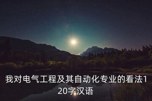 我對電氣工程及其自動化專業(yè)的看法120字漢語