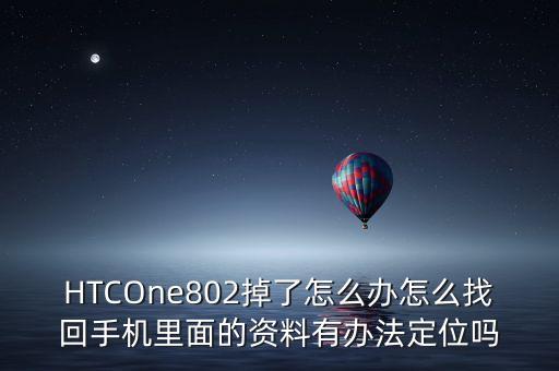 HTCOne802掉了怎么辦怎么找回手機(jī)里面的資料有辦法定位嗎