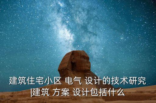 建筑住宅小區(qū) 電氣 設(shè)計(jì)的技術(shù)研究|建筑 方案 設(shè)計(jì)包括什么