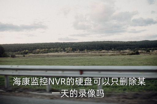  ?？当O(jiān)控NVR的硬盤可以只刪除某一天的錄像嗎