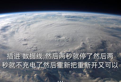 插進 數(shù)據(jù)線,然后兩秒就停了然后兩秒就不充電了然后重新把重新開又可以...