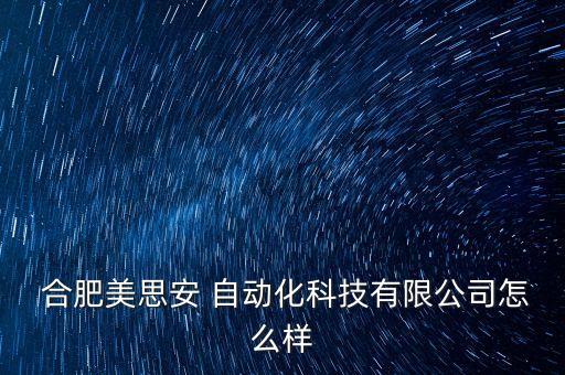  合肥美思安 自動(dòng)化科技有限公司怎么樣