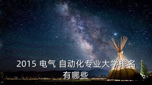 2015 電氣 自動化專業(yè)大學(xué)排名有哪些
