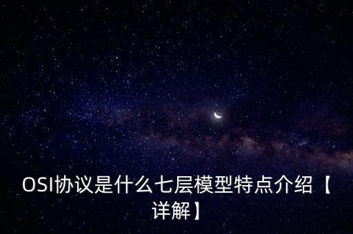 OSI協(xié)議是什么七層模型特點(diǎn)介紹【詳解】