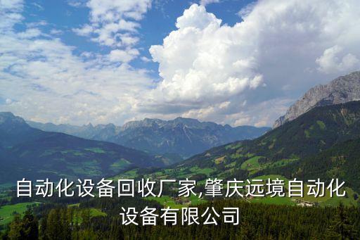 肇慶自動(dòng)化設(shè)備回收廠家,肇慶遠(yuǎn)境自動(dòng)化設(shè)備有限公司