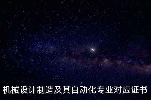 機(jī)械設(shè)計(jì)制造及其自動(dòng)化專業(yè)對(duì)應(yīng)證書(shū)