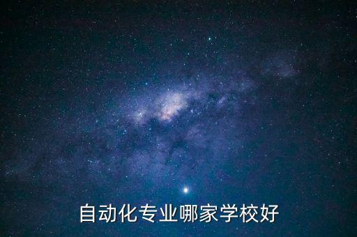 自動(dòng)化專(zhuān)業(yè)哪個(gè)大學(xué)比較好,電氣自動(dòng)化專(zhuān)業(yè)哪個(gè)學(xué)校好?