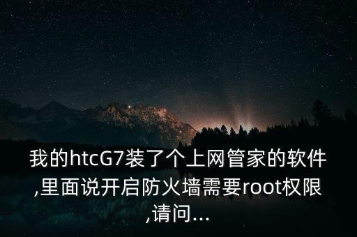 我的htcG7裝了個上網(wǎng)管家的軟件,里面說開啟防火墻需要root權(quán)限,請問...