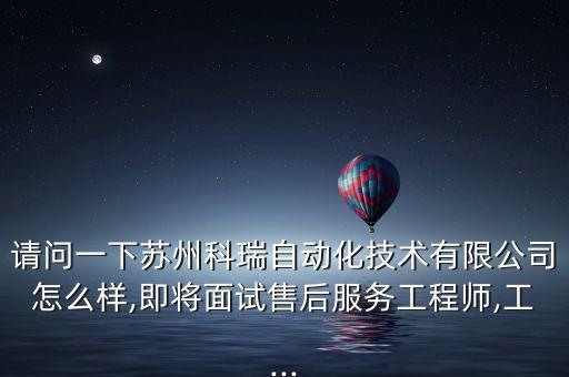 請問一下蘇州科瑞自動化技術(shù)有限公司怎么樣,即將面試售后服務(wù)工程師,工...
