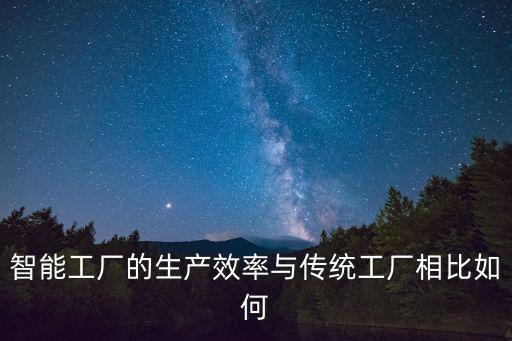 智能工廠的生產效率與傳統工廠相比如何