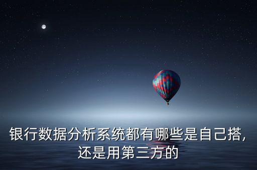 銀行數(shù)據(jù)分析系統(tǒng)都有哪些是自己搭,還是用第三方的