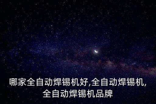 哪家全自動(dòng)焊錫機(jī)好,全自動(dòng)焊錫機(jī),全自動(dòng)焊錫機(jī)品牌