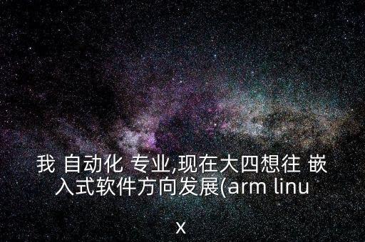 我 自動化 專業(yè),現(xiàn)在大四想往 嵌入式軟件方向發(fā)展(arm linux