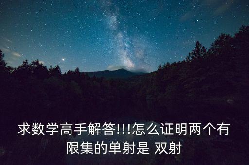 求數(shù)學(xué)高手解答!!!怎么證明兩個(gè)有限集的單射是 雙射