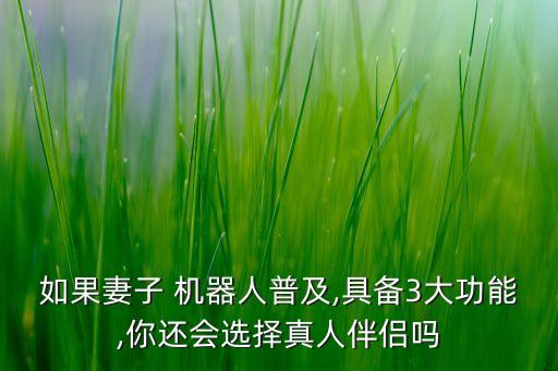 如果妻子 機(jī)器人普及,具備3大功能,你還會選擇真人伴侶嗎