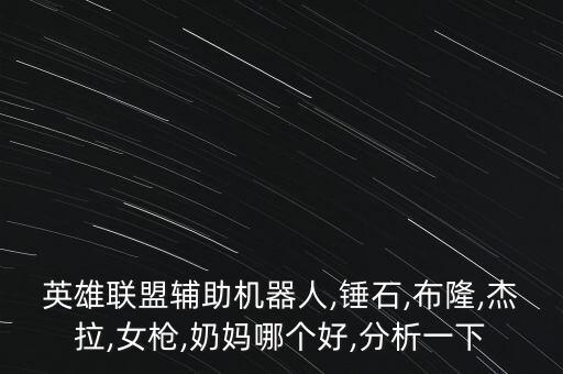 英雄聯(lián)盟輔助機(jī)器人,錘石,布隆,杰拉,女槍,奶媽哪個(gè)好,分析一下