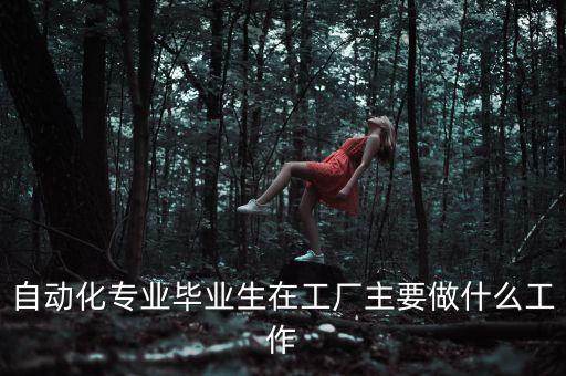 自動(dòng)化專業(yè)畢業(yè)生在工廠主要做什么工作