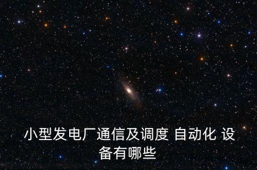  小型發(fā)電廠通信及調(diào)度 自動化 設(shè)備有哪些