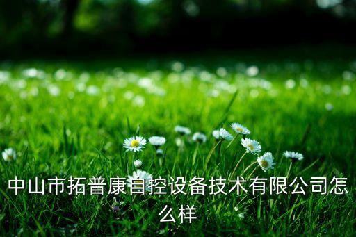 中山市拓普康自控設(shè)備技術(shù)有限公司怎么樣